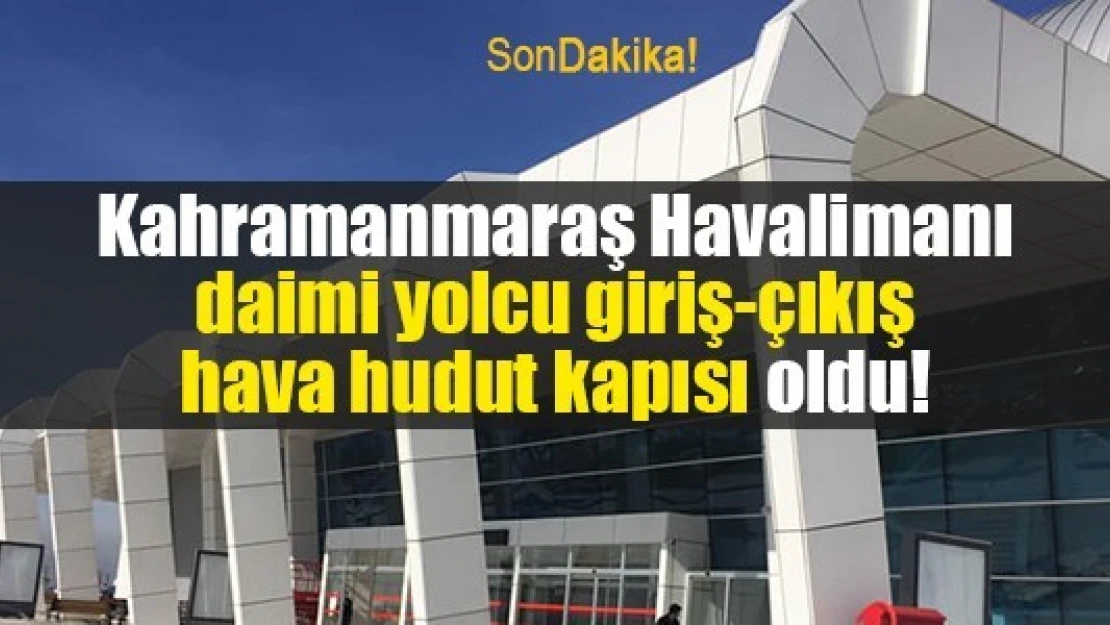 Kahramanmaraş Havalimanı daimi yolcu giriş-çıkış hava hudut kapısı oldu!