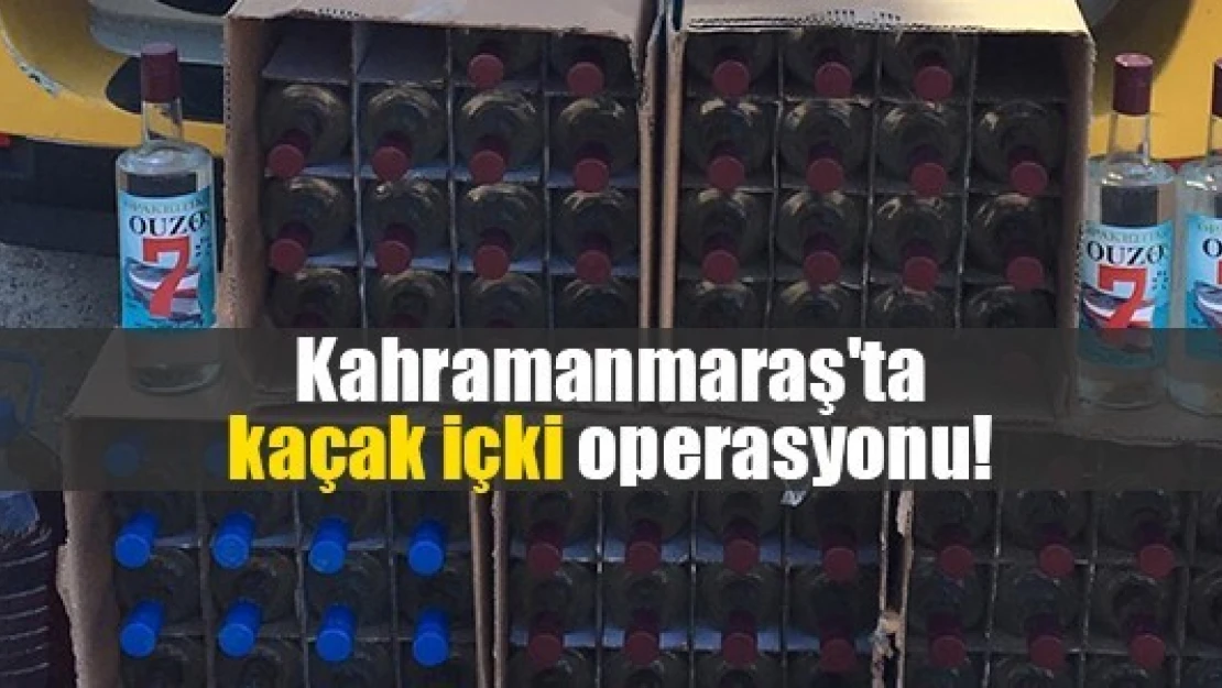 Kahramanmaraş'ta kaçak içki operasyonu!