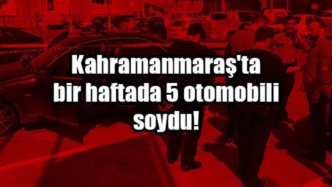 Kahramanmaraş'ta bir haftada 5 otomobili soydu!