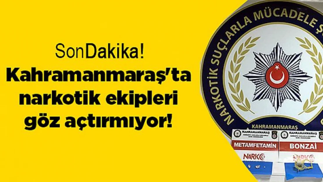 Kahramanmaraş'ta narkotik ekipleri göz açtırmıyor!