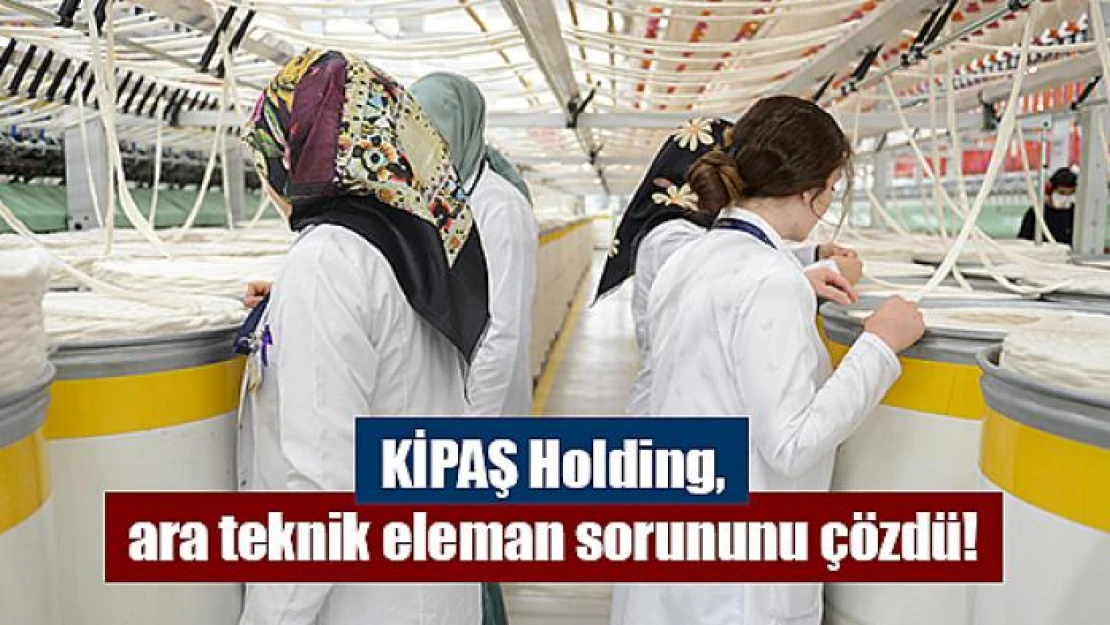 KİPAŞ Holding, ara teknik eleman sorununu çözdü!