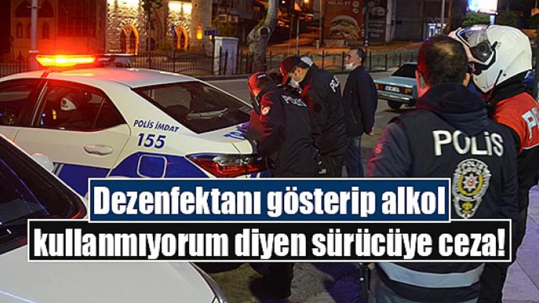 Dezenfektanı gösterip alkol kullanmıyorum diyen sürücüye ceza!