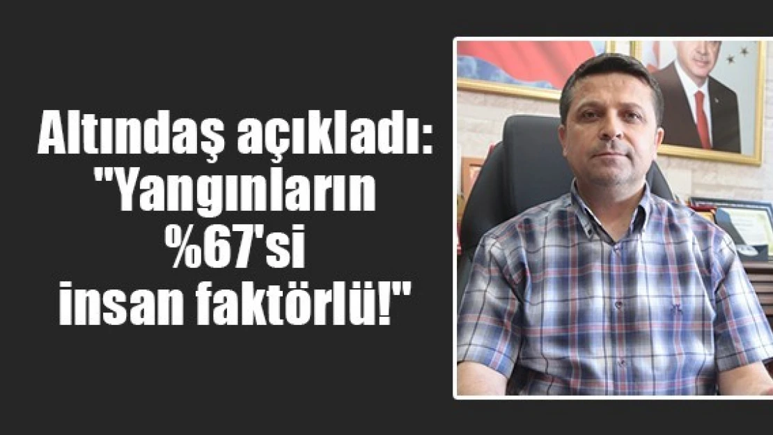 Altındaş açıkladı: 'Yangınların 67'si insan faktörlü!'