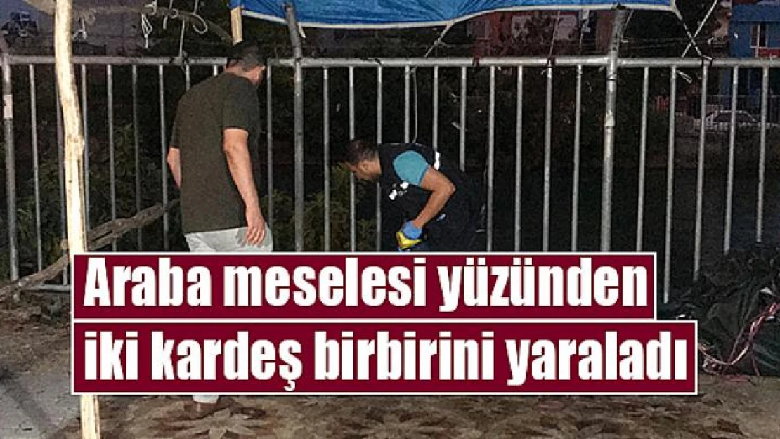 Araba meselesi yüzünden iki kardeş birbirini yaraladı