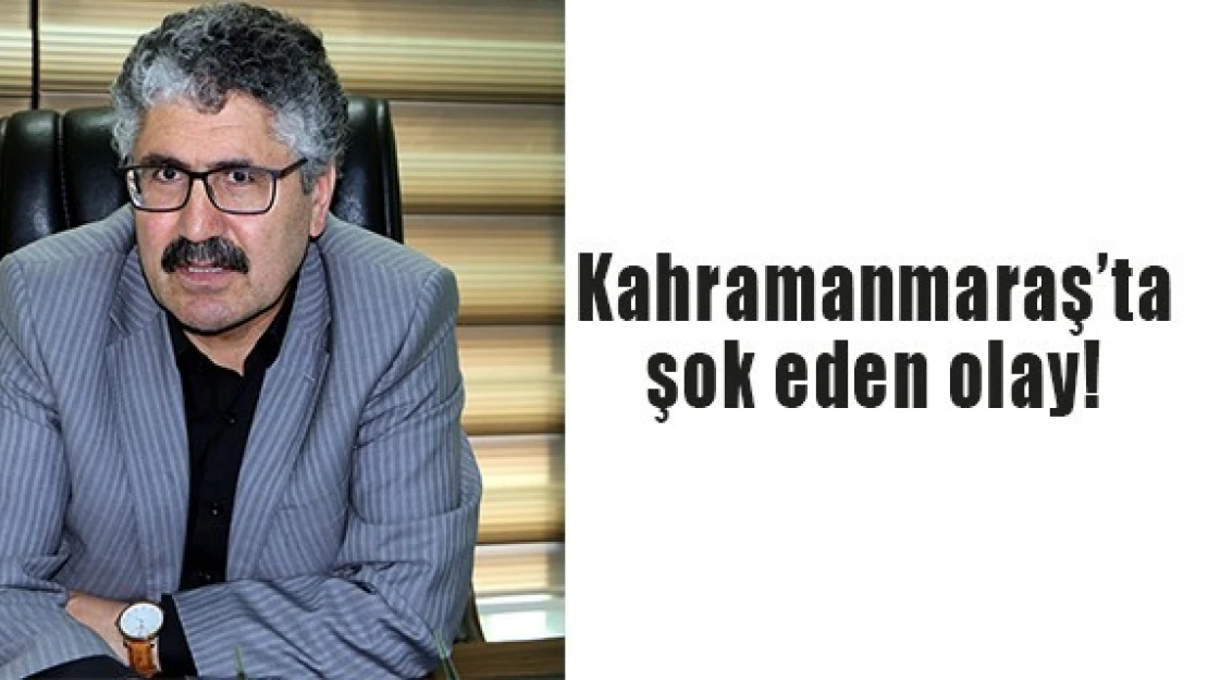 Kahramanmaraş'ta şok eden olay!