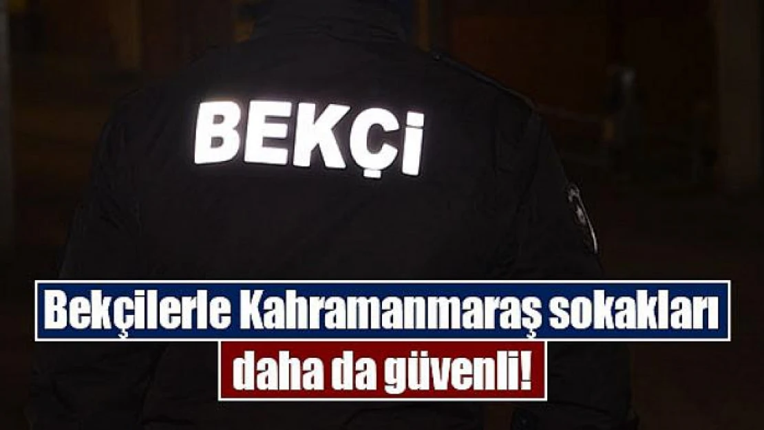 Bekçilerle Kahramanmaraş sokakları daha da güvenli!