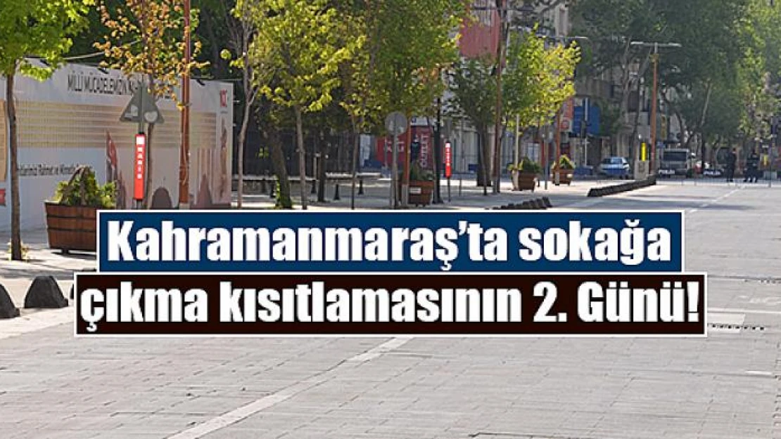 Kahramanmaraş'ta sokağa çıkma kısıtlamasının 2. Günü!