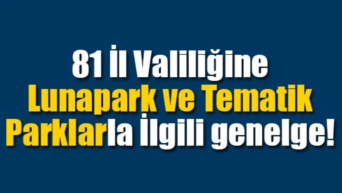 81 İl Valiliğine Lunapark ve Tematik Parklarla İlgili genelge