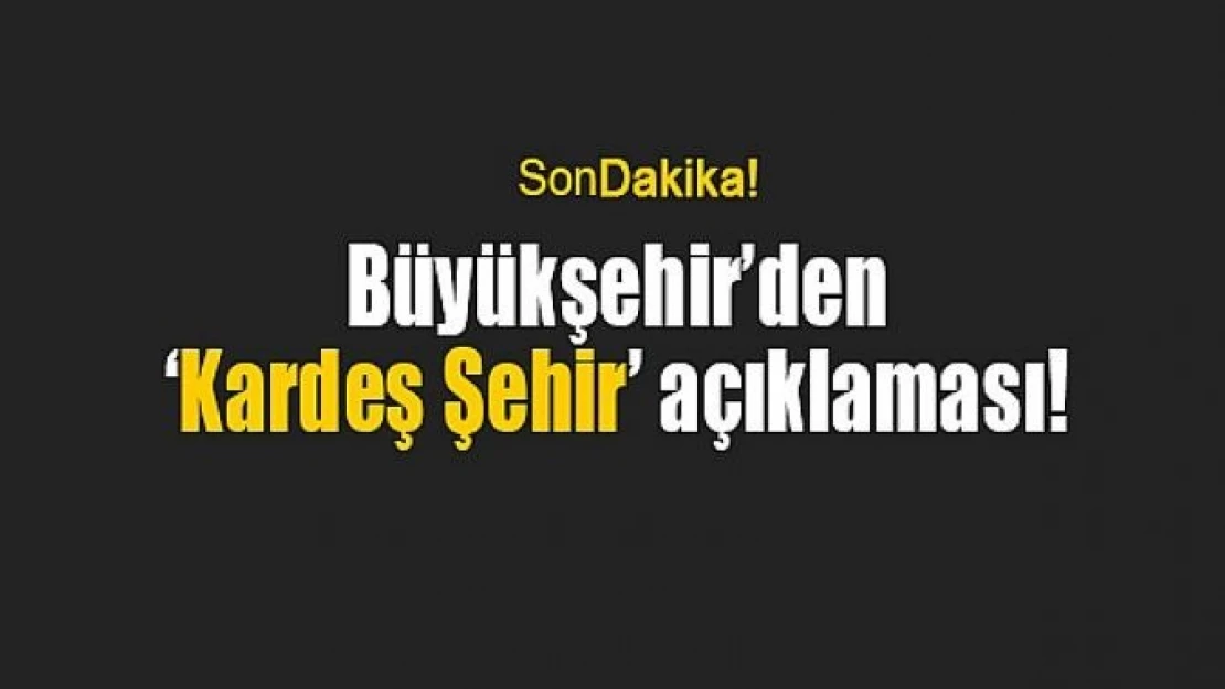 Büyükşehir'den 'Kardeş Şehir' açıklaması!