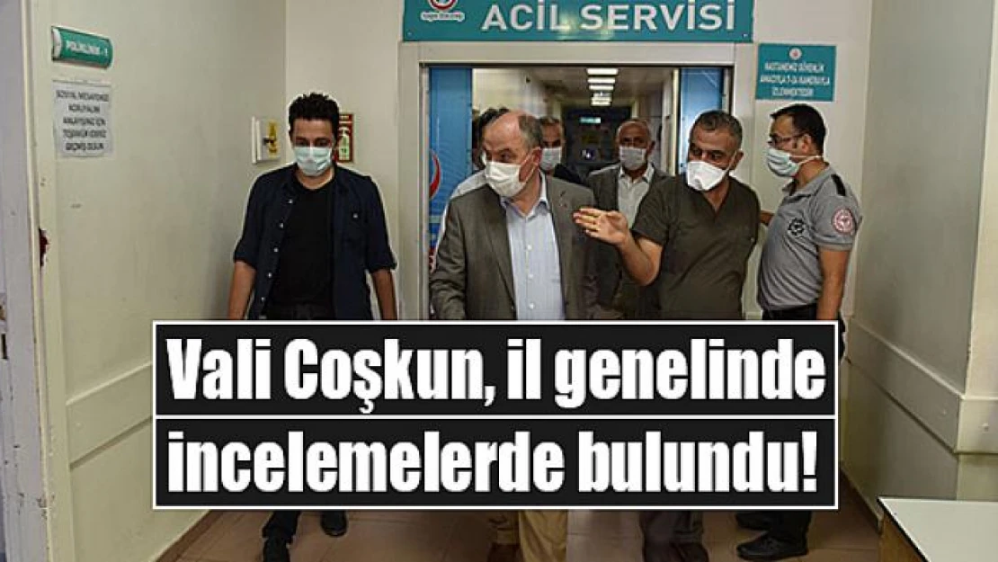 Vali Coşkun, il genelinde incelemelerde bulundu