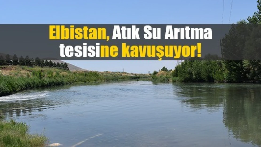 Elbistan, Atık Su Arıtma tesisine kavuşuyor!