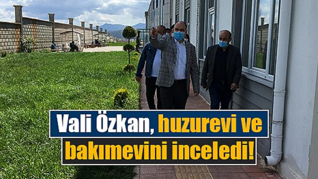 Vali Özkan, huzurevi ve bakımevini inceledi