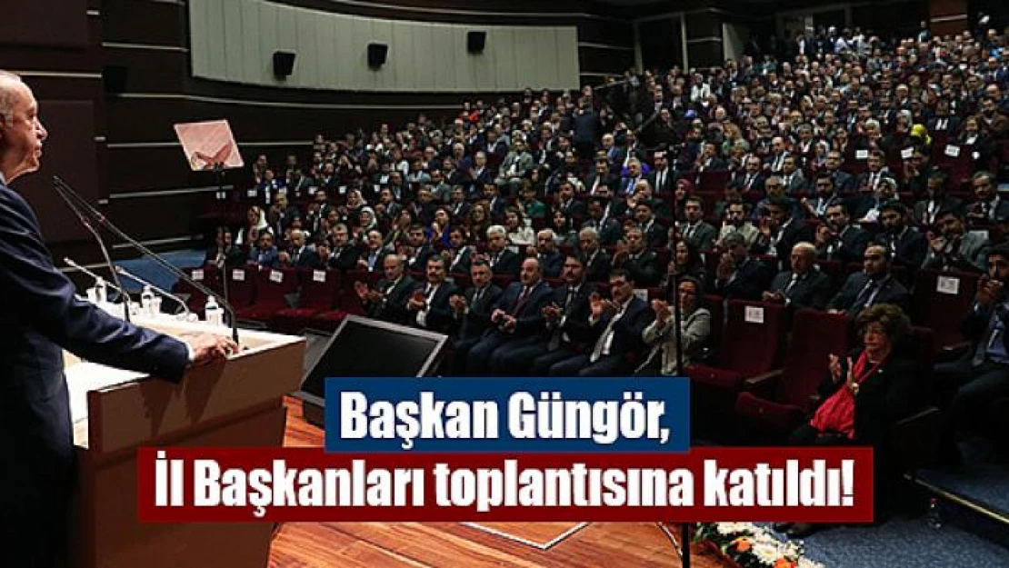 Başkan Güngör, İl Başkanları toplantısına katıldı!