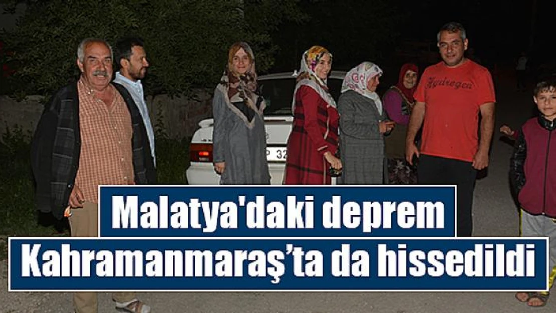 Malatya'daki deprem Kahramanmaraş'ta da hissedildi