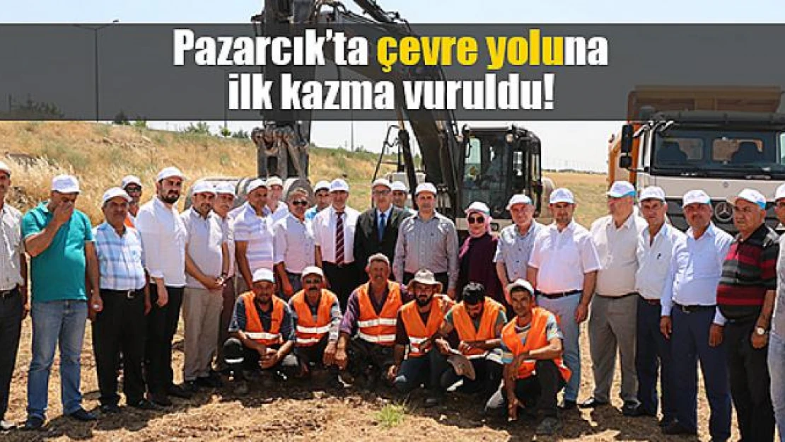 Pazarcık'ta çevre yoluna ilk kazma vuruldu!