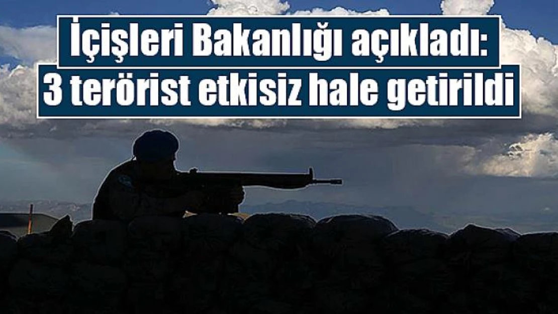 İçişleri Bakanlığı açıkladı: 3 terörist etkisiz hale getirildi