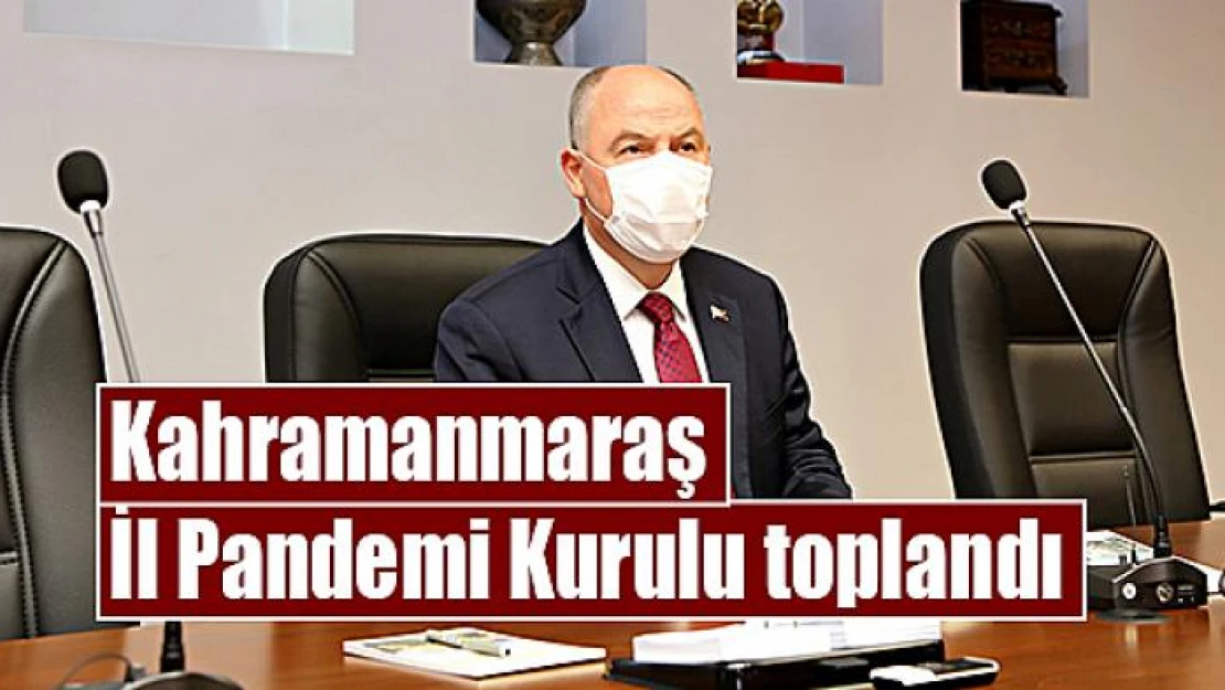 Kahramanmaraş İl Pandemi Kurulu toplandı