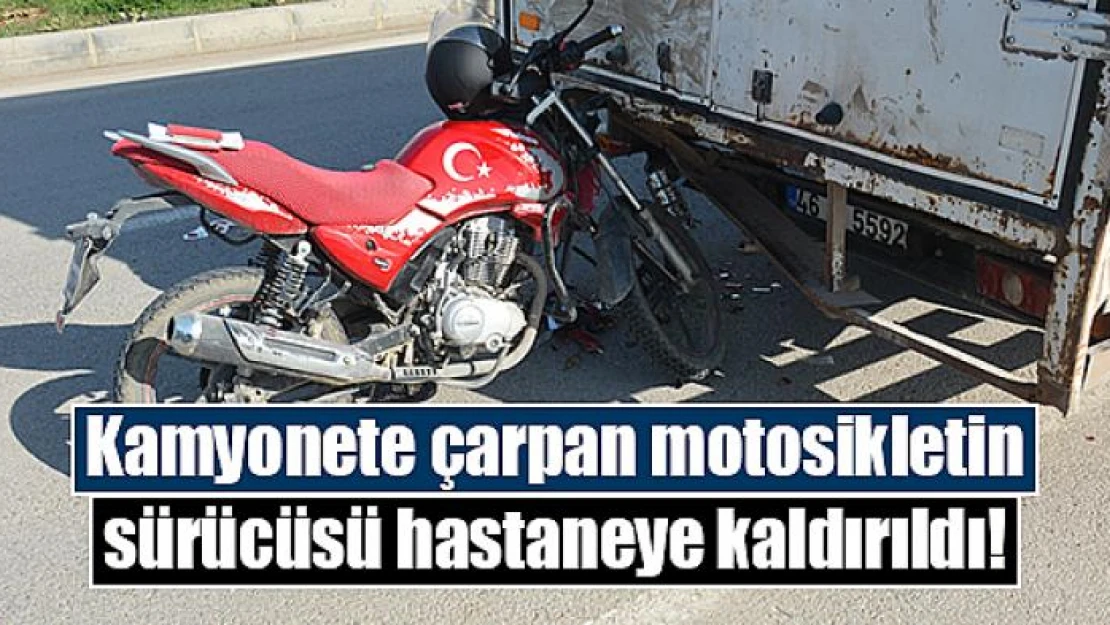 Kamyonete çarpan motosikletin sürücüsü hastaneye kaldırıldı!