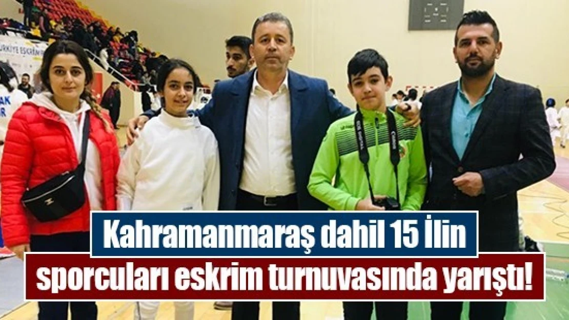 Kahramanmaraş dahil 15 İlin sporcuları eskrim turnuvasında yarıştı!