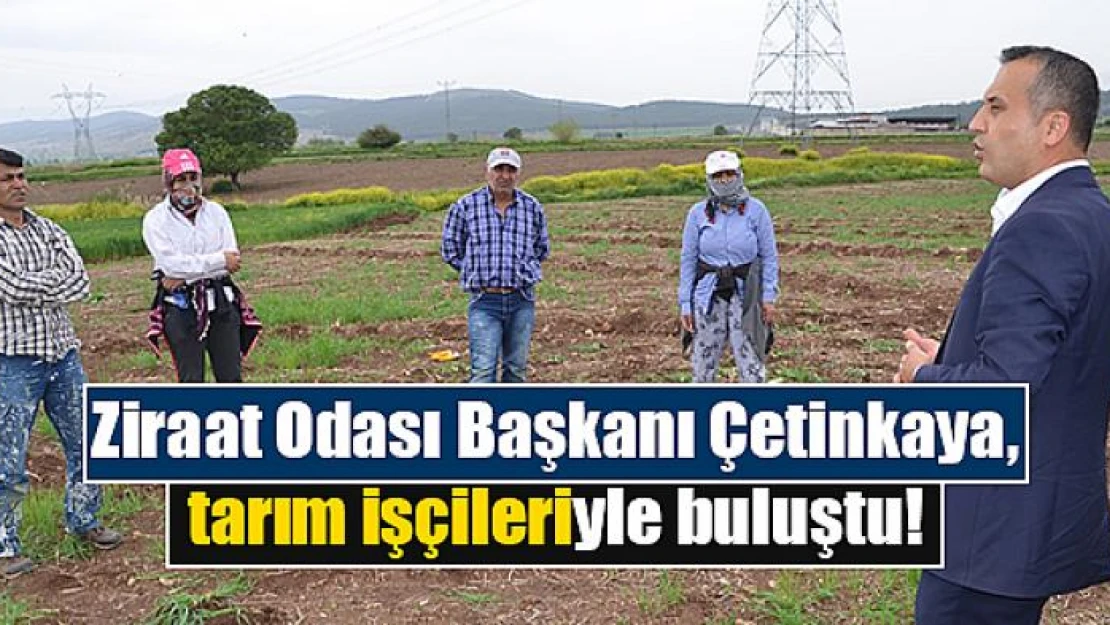 Ziraat Odası Başkanı Çetinkaya, tarım işçileriyle buluştu!