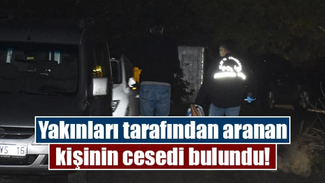 Yakınları tarafından aranan kişinin cesedi bulundu!