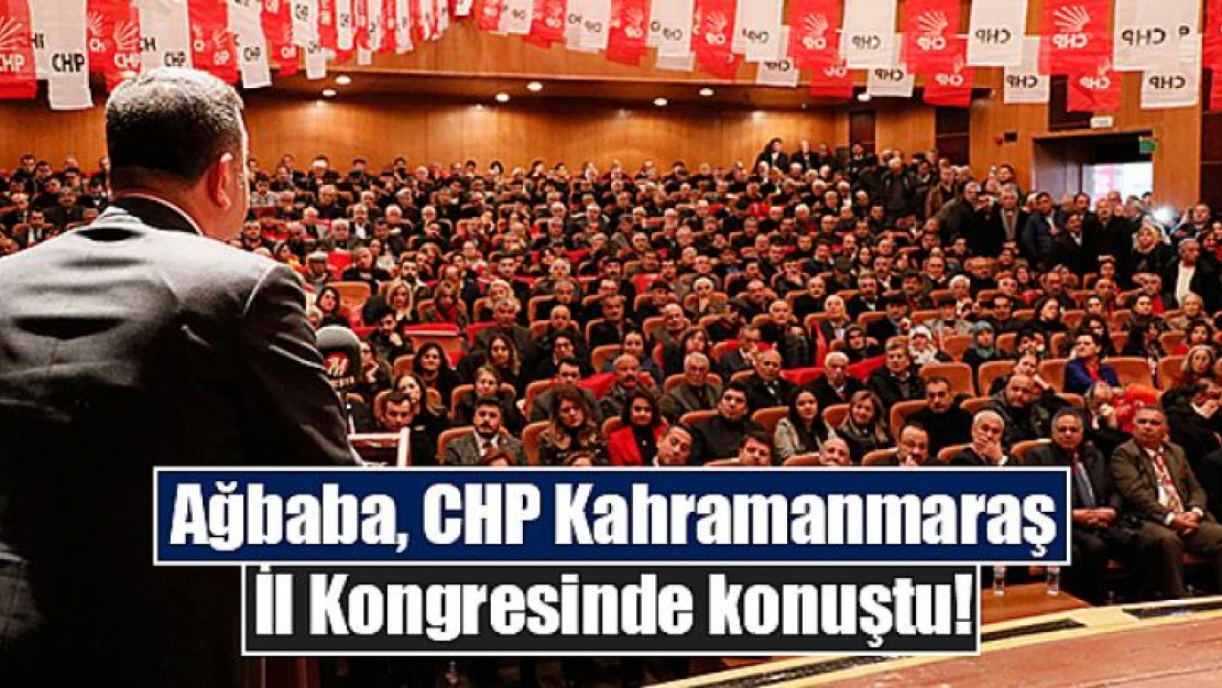 Ağbaba, CHP Kahramanmaraş İl Kongresinde konuştu!