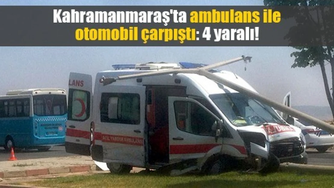 Kahramanmaraş'ta ambulans ile otomobil çarpıştı: 4 yaralı!