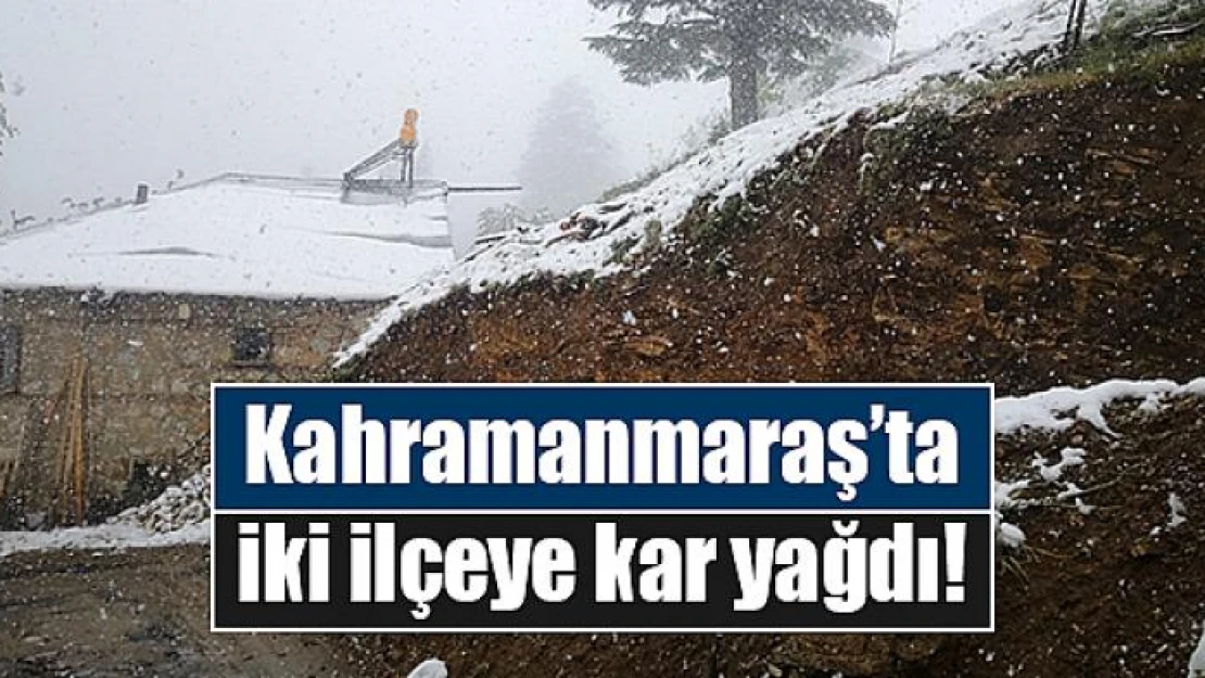 Kahramanmaraş'ta iki ilçeye kar yağdı