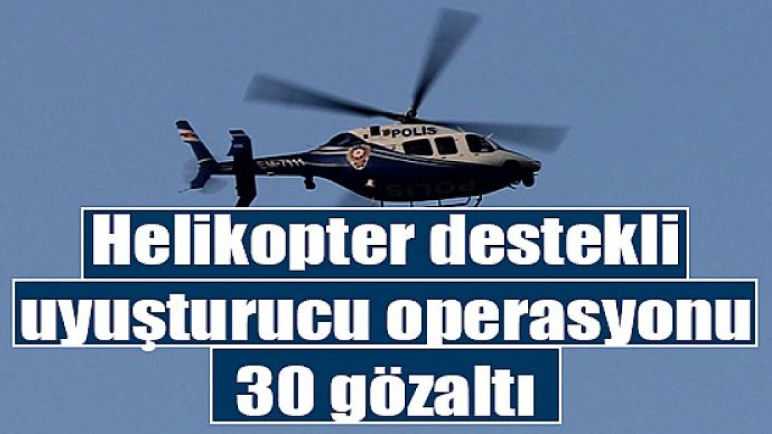 Helikopter destekli uyuşturucu operasyonu: 30 gözaltı