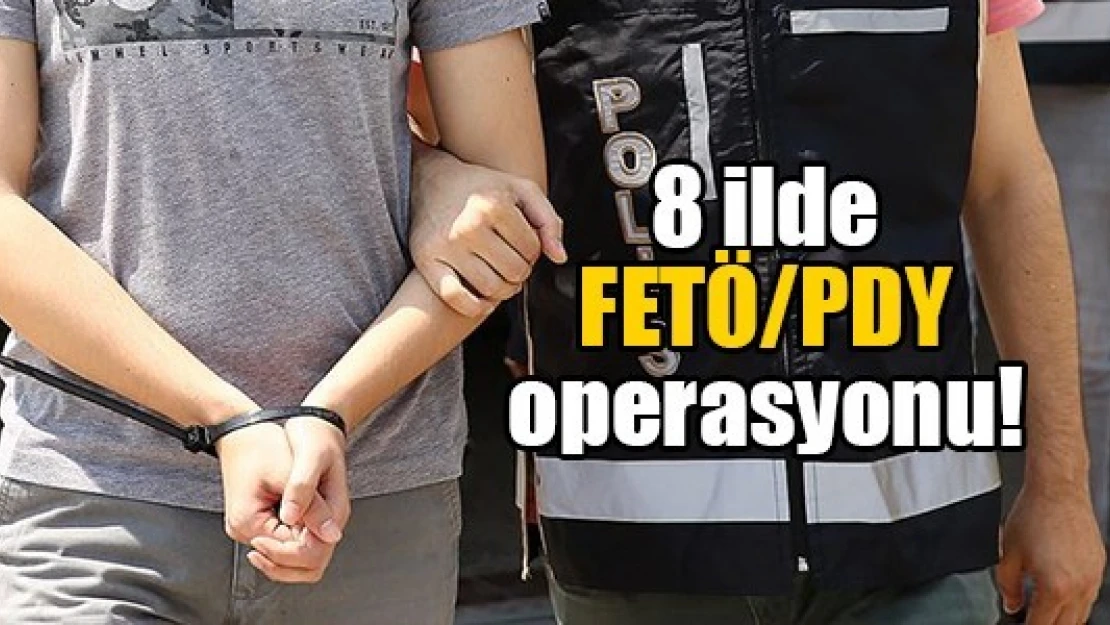 8 ilde FETÖ/PDY operasyonu!