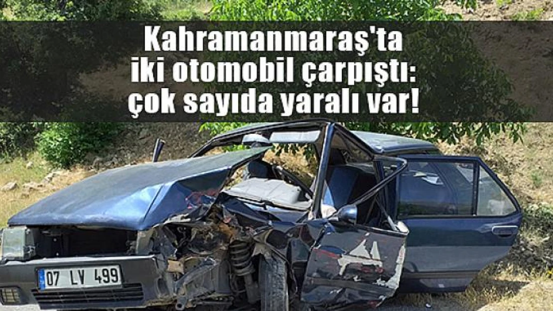 Kahramanmaraş'ta iki otomobil çarpıştı: çok sayıda yaralı var!