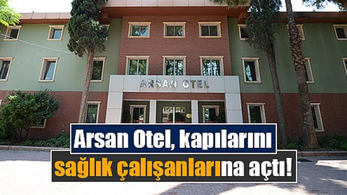 Arsan Otel, kapılarını sağlık çalışanlarına açtı!