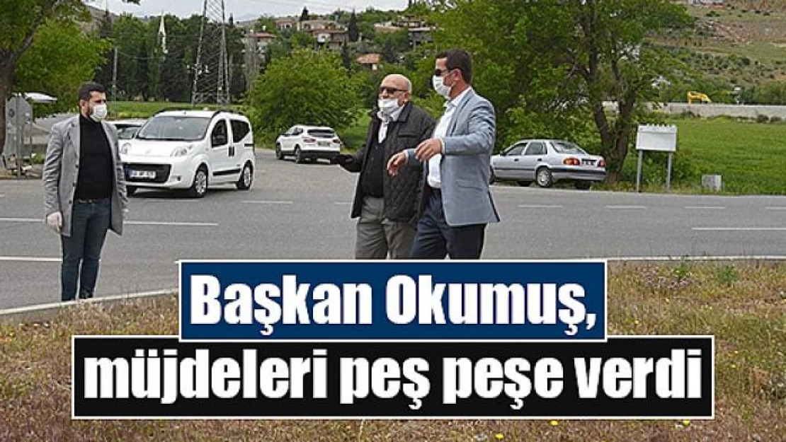 Başkan Okumuş, müjdeleri peş peşe verdi