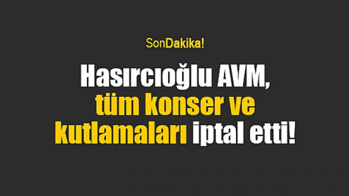 Hasırcıoğlu, tüm konser ve kutlamaları iptal etti!