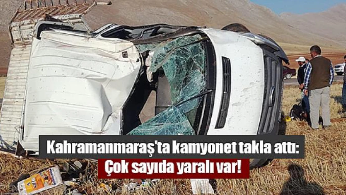 Kahramanmaraş'ta kamyonet takla attı: çok sayıda yaralı var!