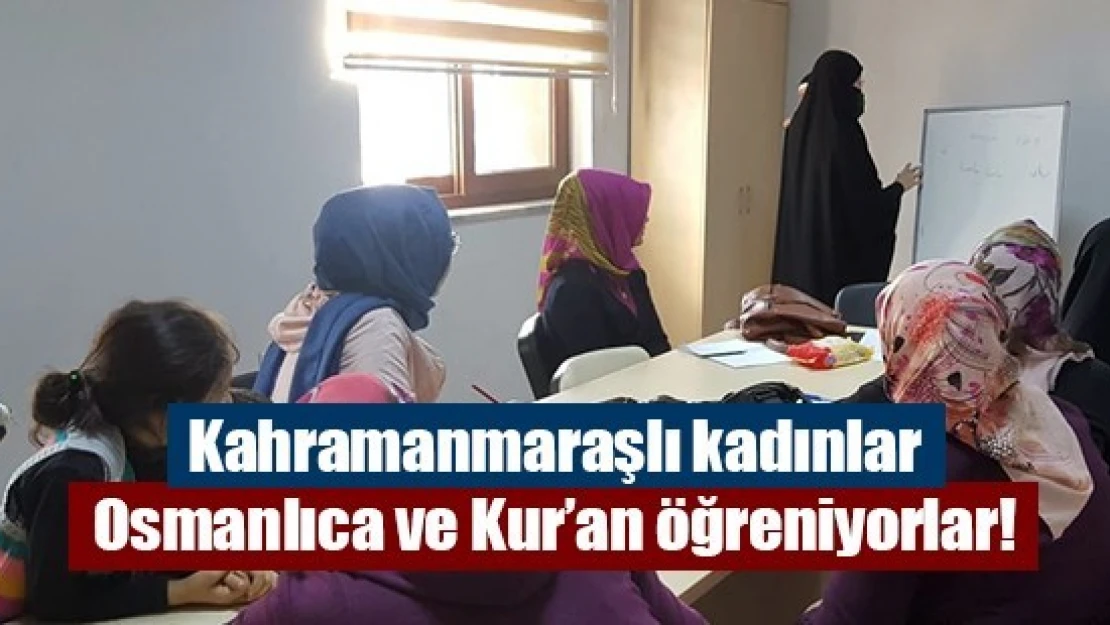 Kahramanmaraşlı kadınlar Osmanlıca ve Kur'an öğreniyorlar!