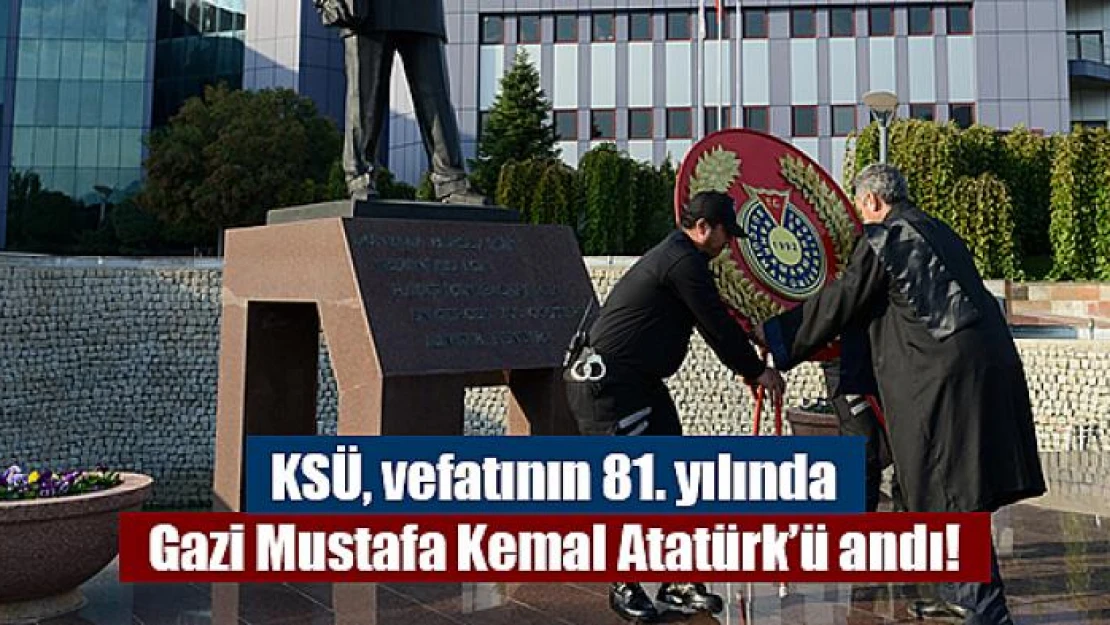 KSÜ, vefatının 81. yılında Gazi Mustafa Kemal Atatürk'ü andı!