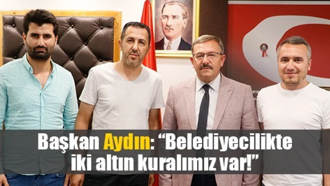 Başkan Aydın: 'Belediyecilikte iki altın kuralımız var!'