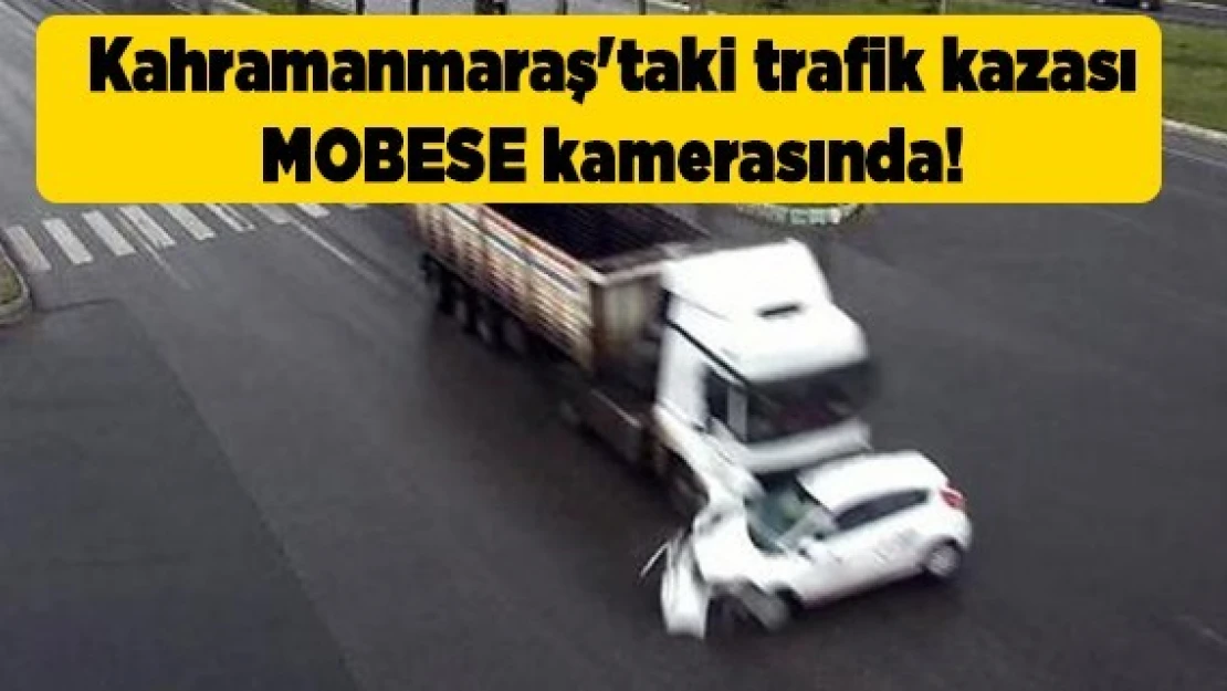 Kahramanmaraş'taki trafik kazası MOBESE kamerasında!