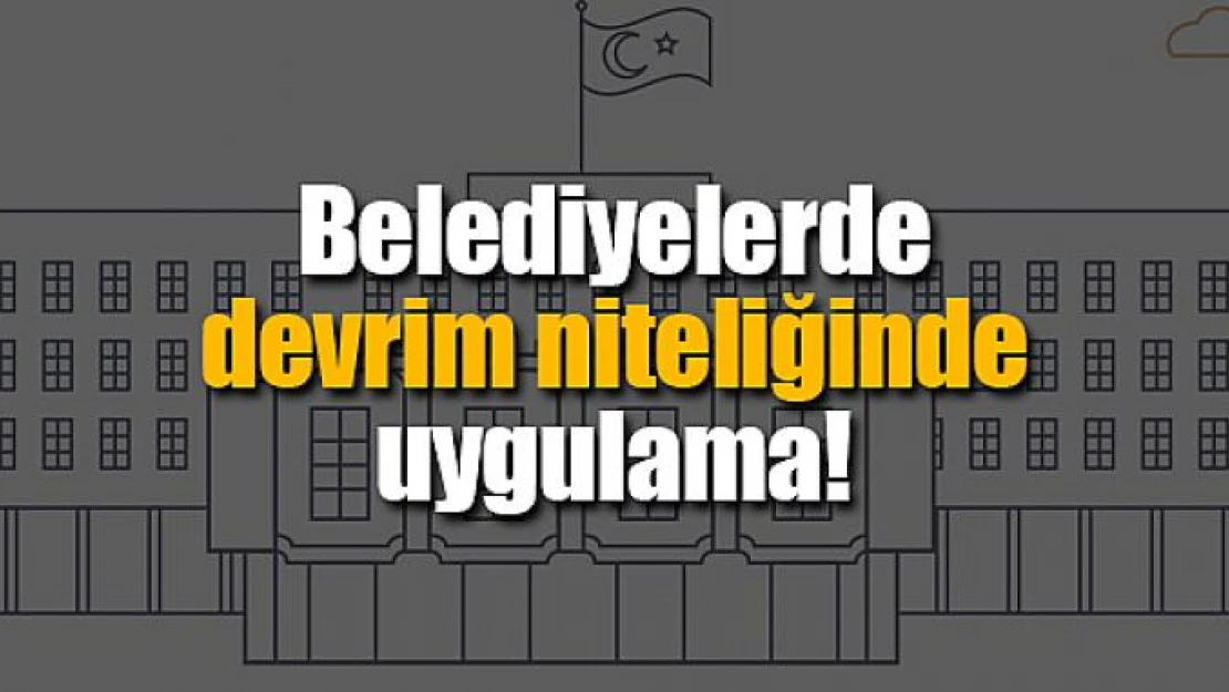 Belediyelerde devrim niteliğinde uygulama!