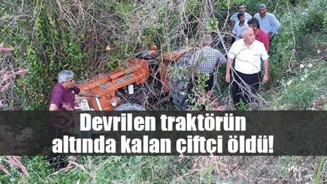 Devrilen traktörün altında kalan çiftçi öldü!