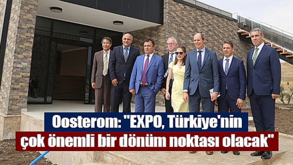 Oosterom: 'EXPO, Türkiye'nin çok önemli bir dönüm noktası olacak'