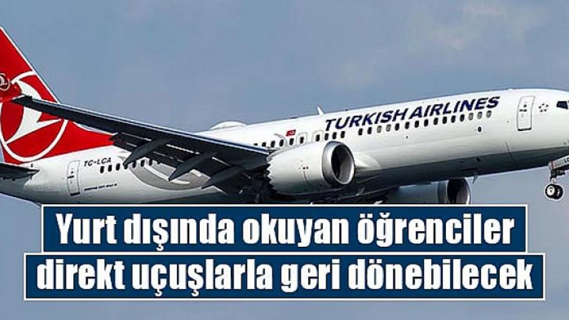 Yurt dışında okuyan öğrenciler direkt uçuşlarla geri dönebilecek