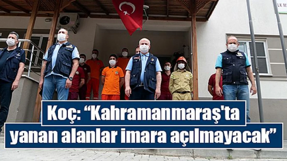 Koç: 'Kahramanmaraş'ta yanan alanlar imara açılmayacak'