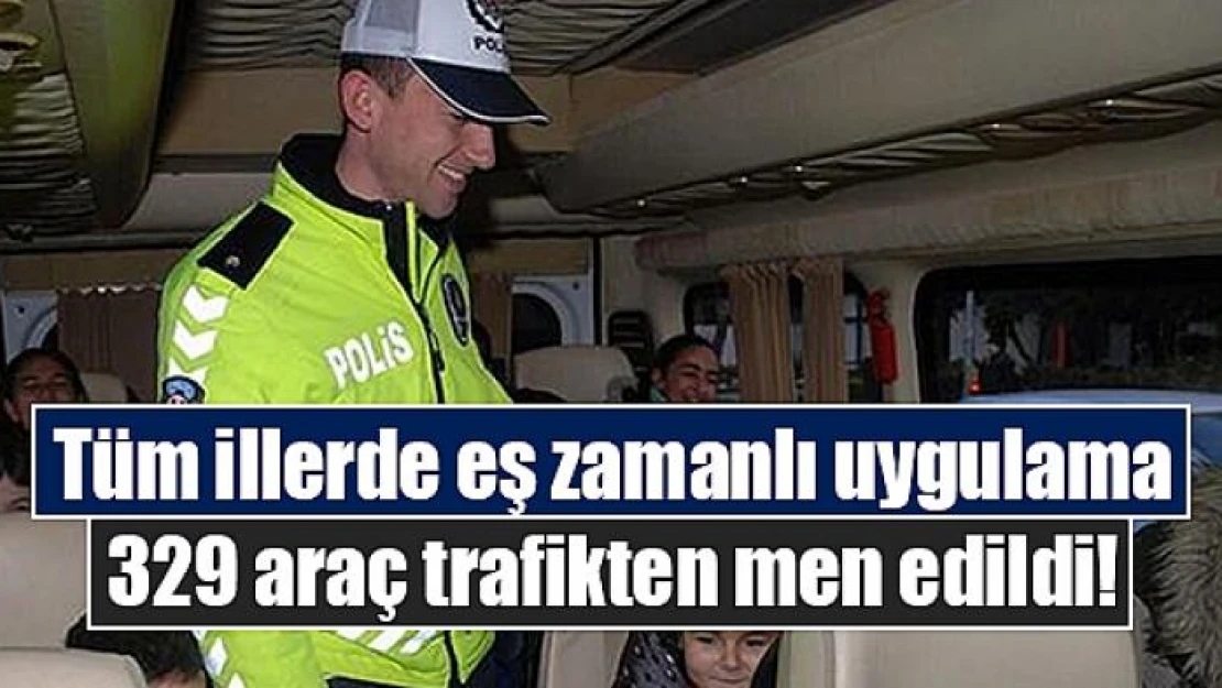 Tüm illerde eş zamanlı uygulama: 329 araç trafikten men edildi!