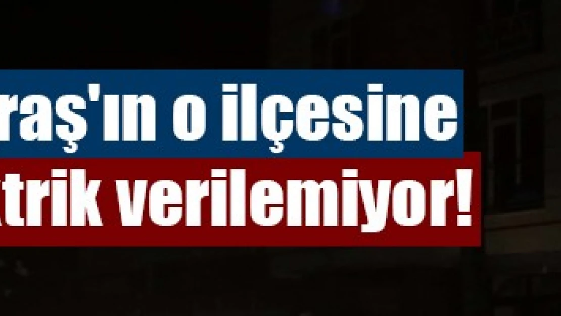 Kahramanmaraş'ın o ilçesine 24 saattir elektrik verilemiyor!