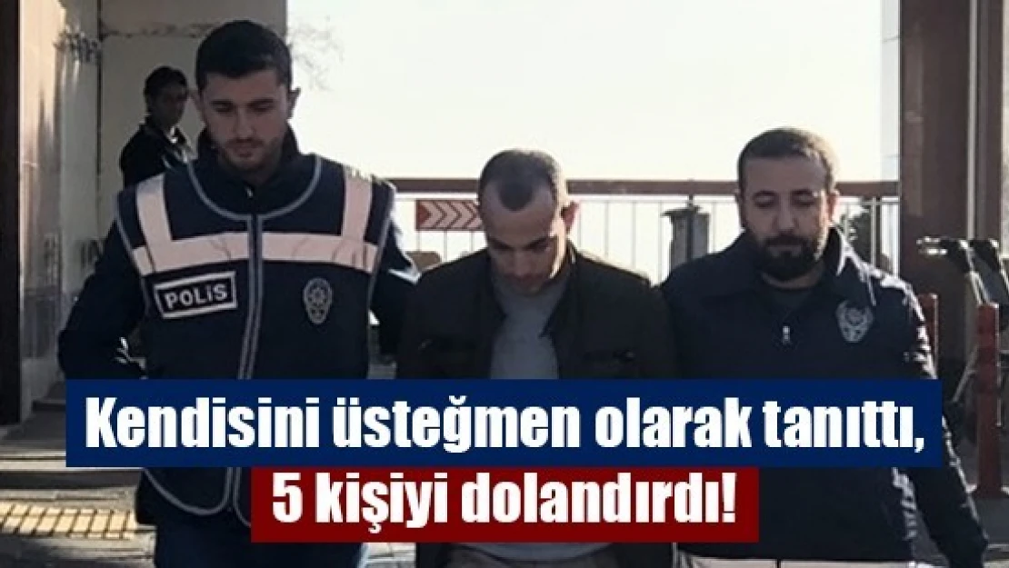 Kendisini üsteğmen olarak tanıttı, 5 kişiyi dolandırdı!