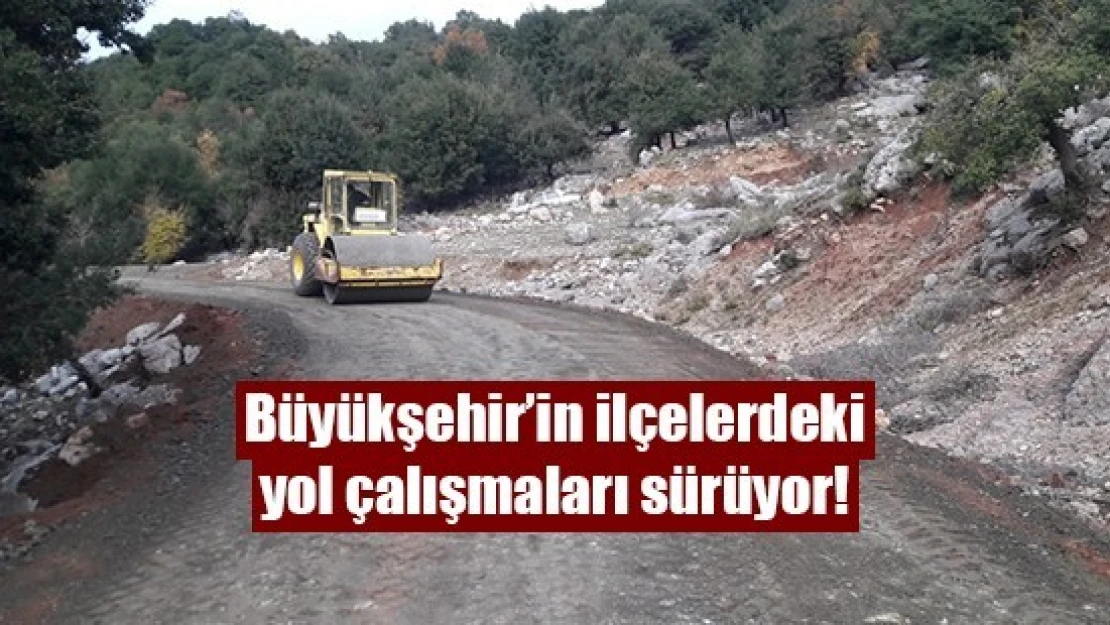 Büyükşehir'in ilçelerdeki yol çalışmaları sürüyor!