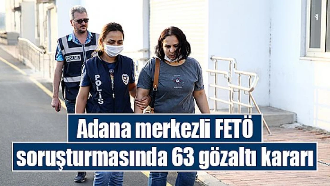 Adana merkezli FETÖ soruşturmasında 63 gözaltı kararı