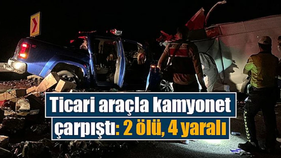 Ticari araçla kamyonet çarpıştı: 2 ölü, 4 yaralı